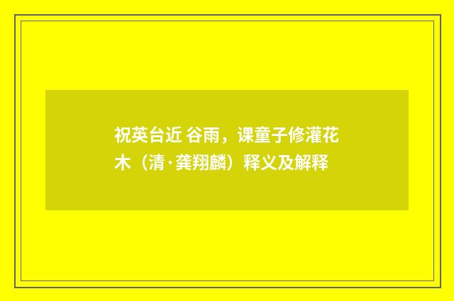 祝英台近 谷雨，课童子修灌花木（清·龚翔麟）释义及解释