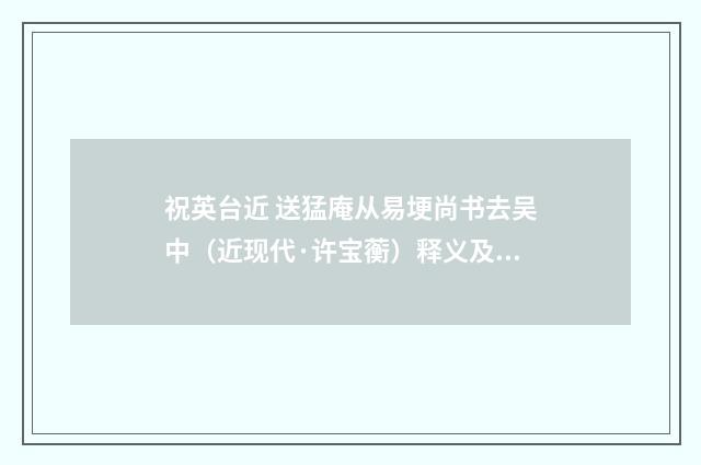 祝英台近 送猛庵从易埂尚书去吴中（近现代·许宝蘅）释义及解释