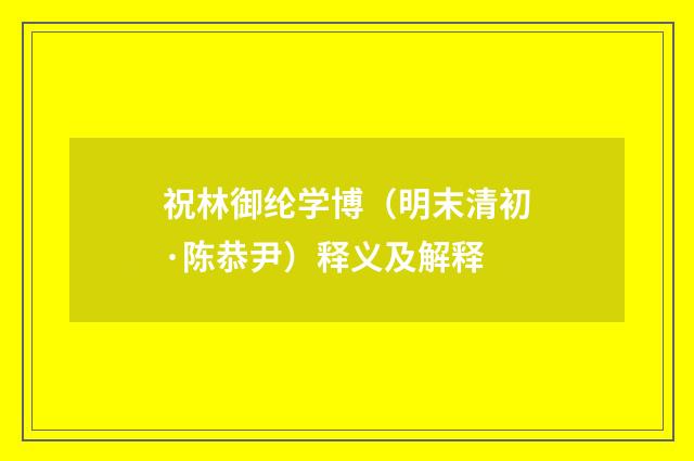 祝林御纶学博（明末清初·陈恭尹）释义及解释