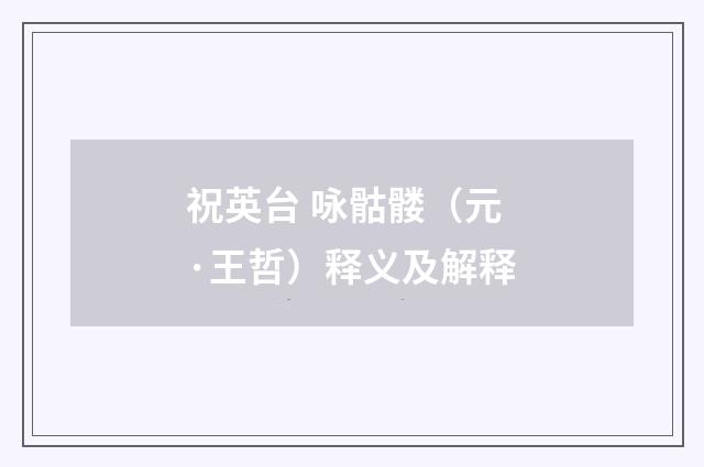 祝英台 咏骷髅（元·王哲）释义及解释