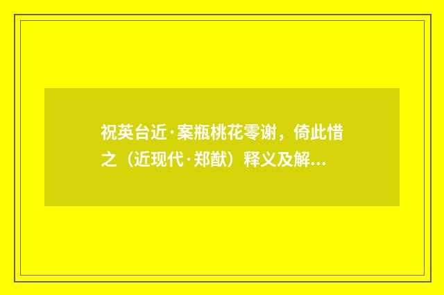 祝英台近·案瓶桃花零谢，倚此惜之（近现代·郑猷）释义及解释