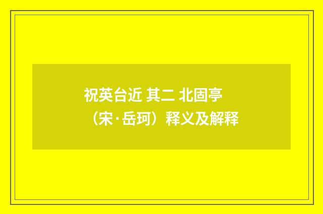 祝英台近 其二 北固亭（宋·岳珂）释义及解释
