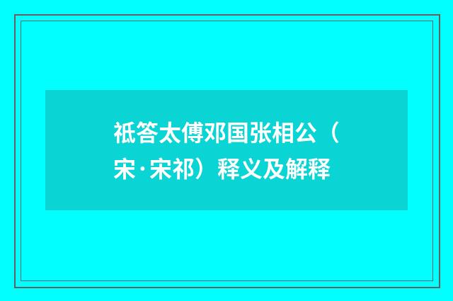 祗答太傅邓国张相公（宋·宋祁）释义及解释
