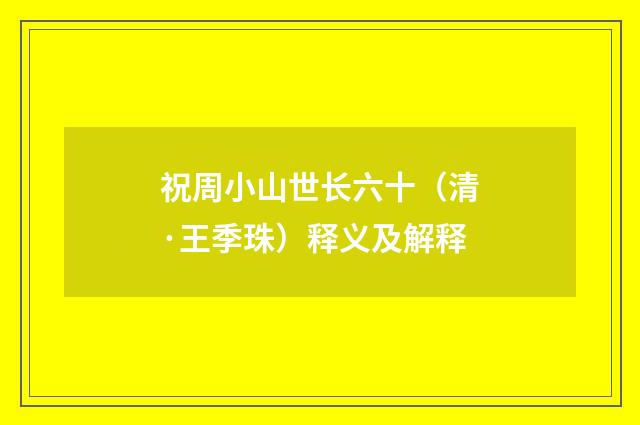 祝周小山世长六十（清·王季珠）释义及解释