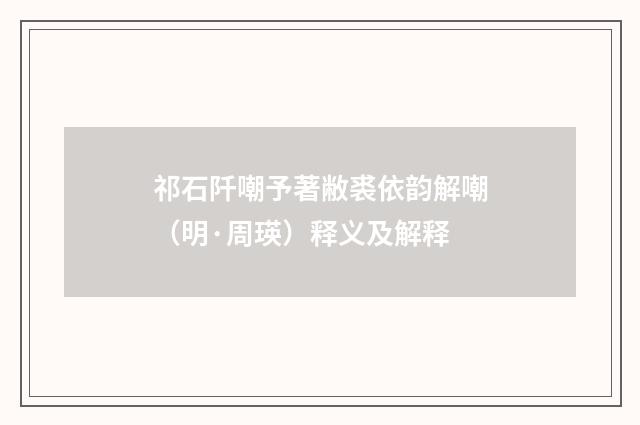 祁石阡嘲予著敝裘依韵解嘲（明·周瑛）释义及解释