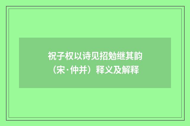 祝子权以诗见招勉继其韵（宋·仲并）释义及解释