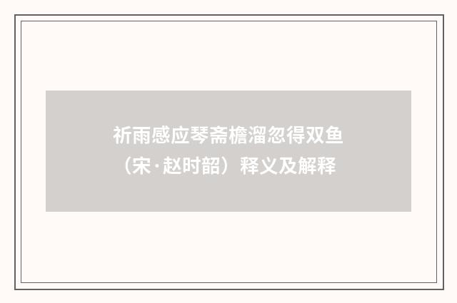 祈雨感应琴斋檐溜忽得双鱼（宋·赵时韶）释义及解释