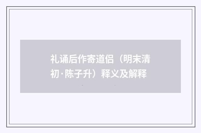 礼诵后作寄道侣（明末清初·陈子升）释义及解释
