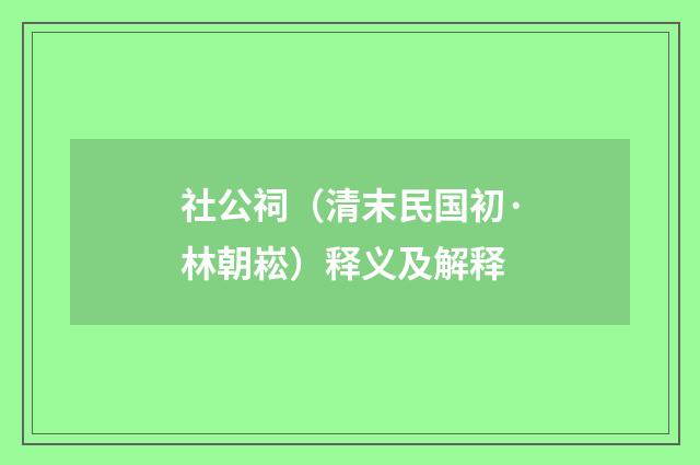 社公祠（清末民国初·林朝崧）释义及解释