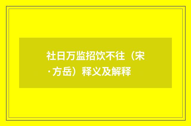 社日万监招饮不往（宋·方岳）释义及解释