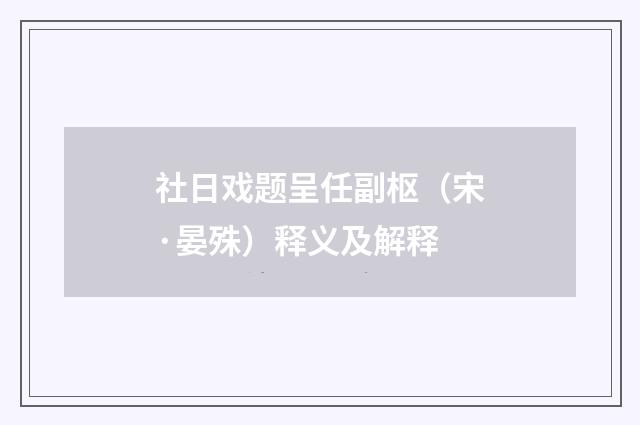 社日戏题呈任副枢（宋·晏殊）释义及解释
