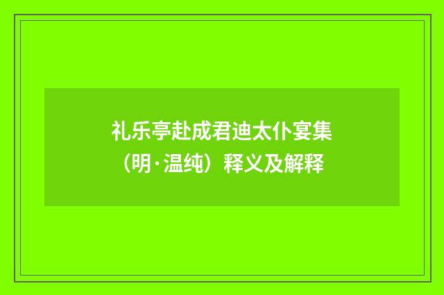 礼乐亭赴成君迪太仆宴集（明·温纯）释义及解释