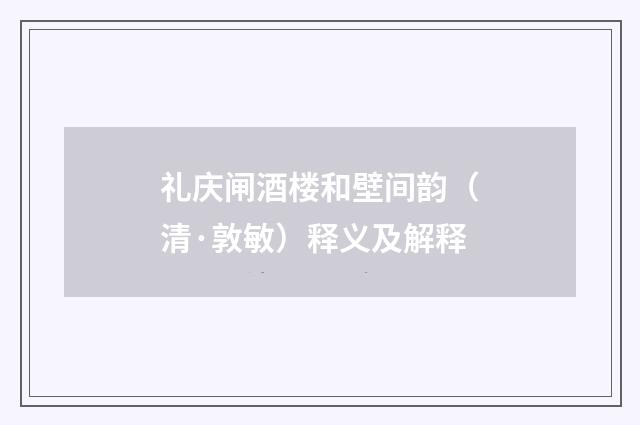 礼庆闸酒楼和壁间韵（清·敦敏）释义及解释