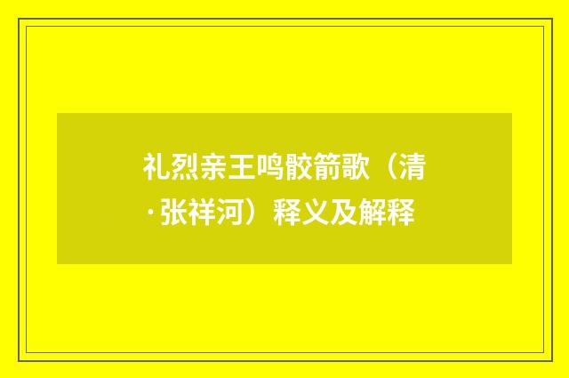 礼烈亲王鸣骹箭歌（清·张祥河）释义及解释