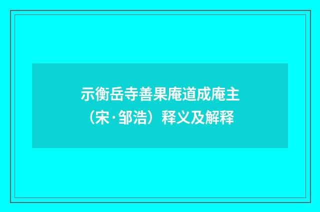 示衡岳寺善果庵道成庵主（宋·邹浩）释义及解释