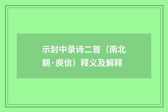 示封中录诗二首（南北朝·庾信）释义及解释
