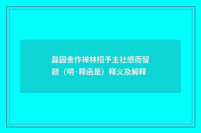 磊园舍作禅林招予主社感而留题（明·释函是）释义及解释