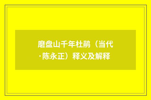 磨盘山千年杜鹃（当代·陈永正）释义及解释