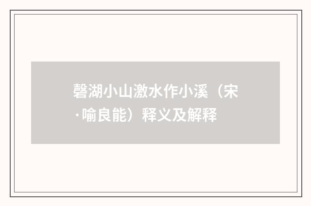 磬湖小山激水作小溪（宋·喻良能）释义及解释