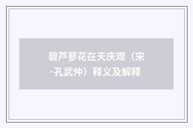 碧芦蓼花在天庆观（宋·孔武仲）释义及解释
