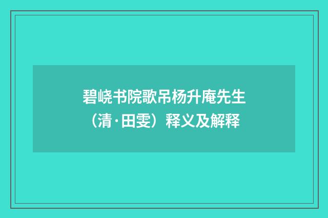 碧峣书院歌吊杨升庵先生（清·田雯）释义及解释