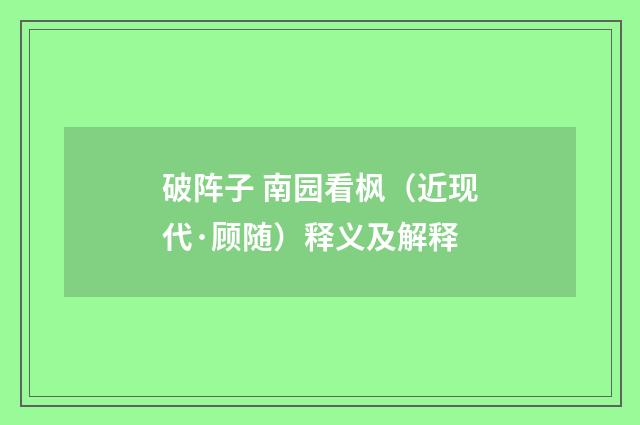 破阵子 南园看枫（近现代·顾随）释义及解释