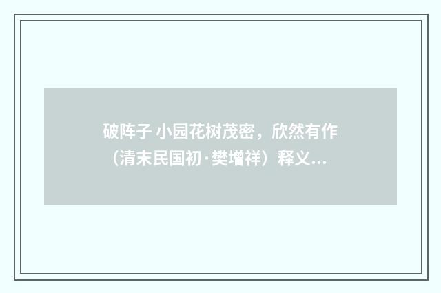 破阵子 小园花树茂密，欣然有作（清末民国初·樊增祥）释义及解释