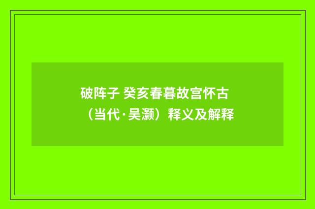 破阵子 癸亥春暮故宫怀古（当代·吴灏）释义及解释