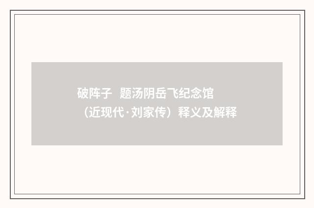 破阵子   题汤阴岳飞纪念馆（近现代·刘家传）释义及解释