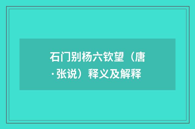石门别杨六钦望（唐·张说）释义及解释