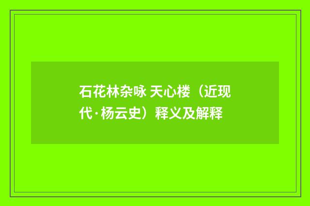 石花林杂咏 天心楼（近现代·杨云史）释义及解释