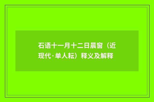 石语十一月十二日晨窗（近现代·单人耘）释义及解释