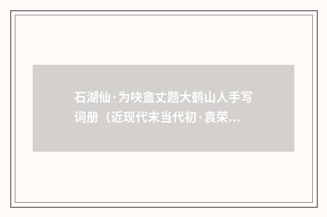 石湖仙·为吷盦丈题大鹤山人手写词册（近现代末当代初·袁荣法）释义及解释