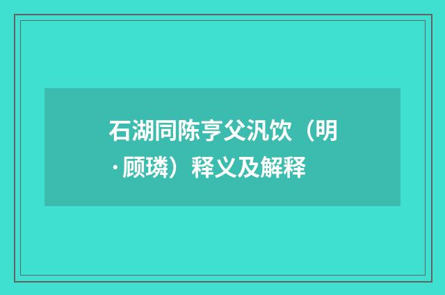 石湖同陈亨父汎饮（明·顾璘）释义及解释
