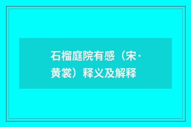 石榴庭院有感（宋·黄裳）释义及解释