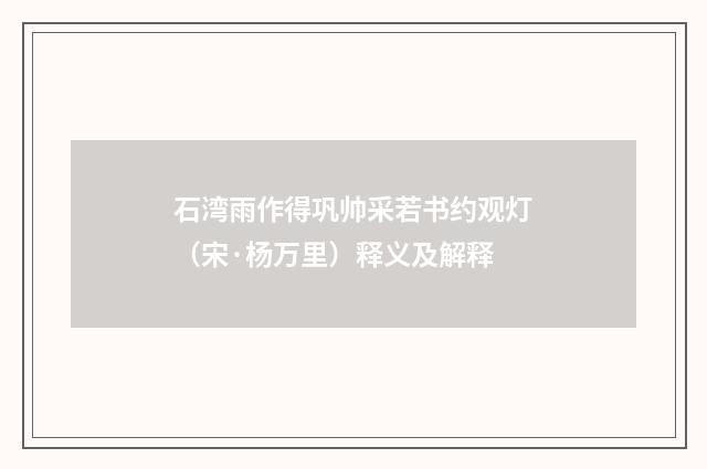 石湾雨作得巩帅采若书约观灯（宋·杨万里）释义及解释