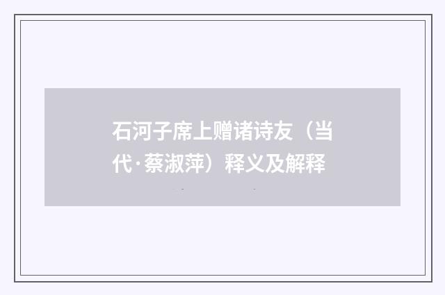 石河子席上赠诸诗友（当代·蔡淑萍）释义及解释
