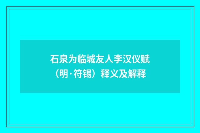 石泉为临城友人李汉仪赋（明·符锡）释义及解释