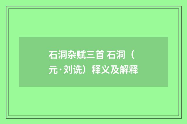 石洞杂赋三首 石洞（元·刘诜）释义及解释