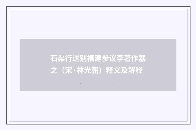 石渠行送别福建参议李著作器之（宋·林光朝）释义及解释