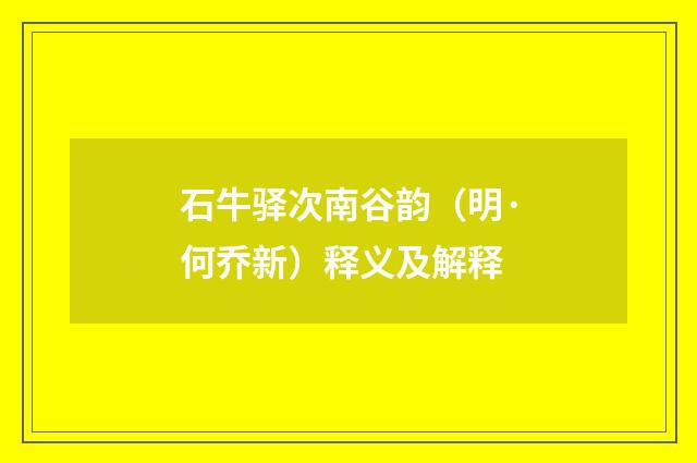 石牛驿次南谷韵（明·何乔新）释义及解释