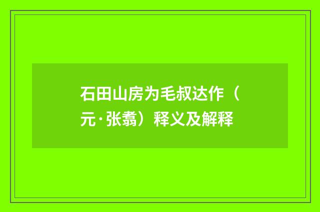 石田山房为毛叔达作（元·张翥）释义及解释