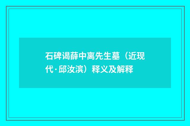 石碑谒薛中离先生墓（近现代·邱汝滨）释义及解释