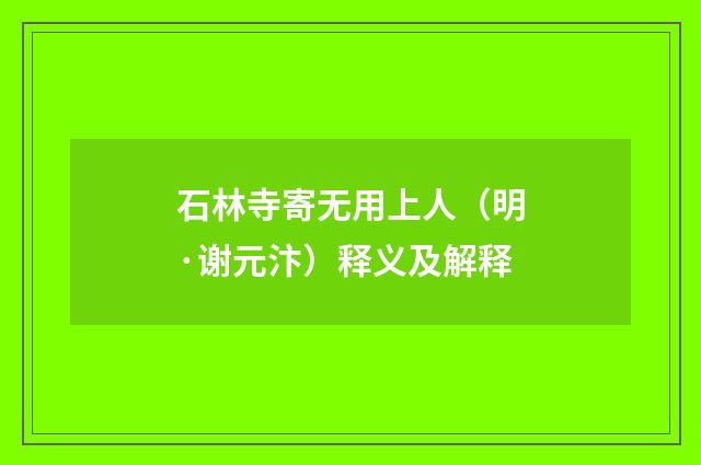 石林寺寄无用上人(明·谢元汴)释义及解释