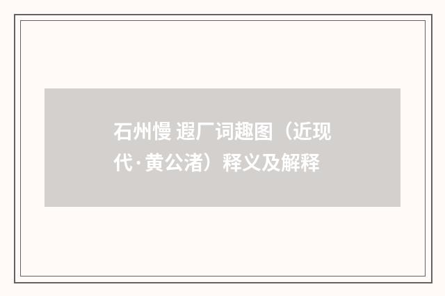 石州慢 遐厂词趣图（近现代·黄公渚）释义及解释