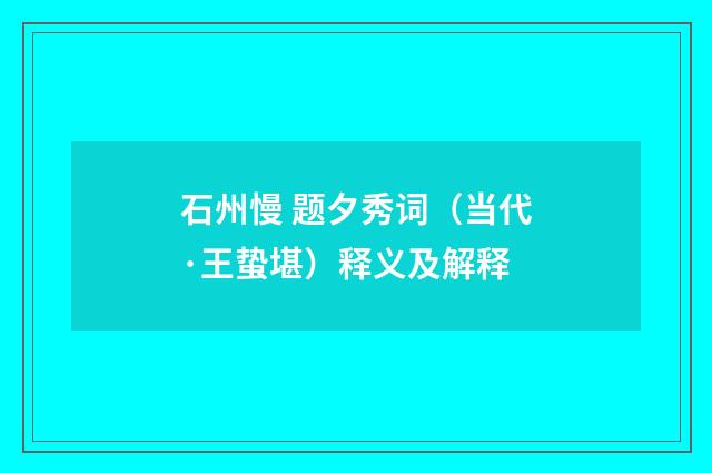 石州慢 题夕秀词（当代·王蛰堪）释义及解释