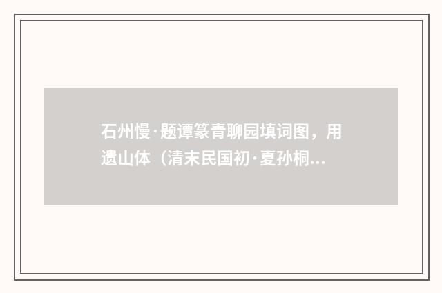 石州慢·题谭篆青聊园填词图，用遗山体（清末民国初·夏孙桐）释义及解释