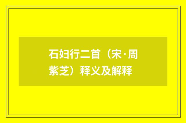 石妇行二首（宋·周紫芝）释义及解释