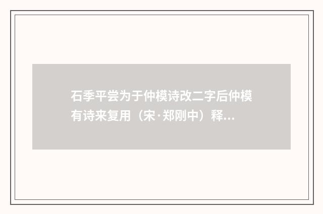 石季平尝为于仲模诗改二字后仲模有诗来复用（宋·郑刚中）释义及解释