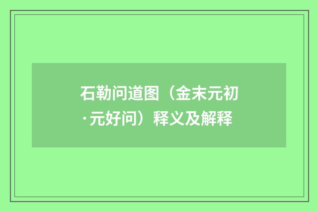 石勒问道图（金末元初·元好问）释义及解释